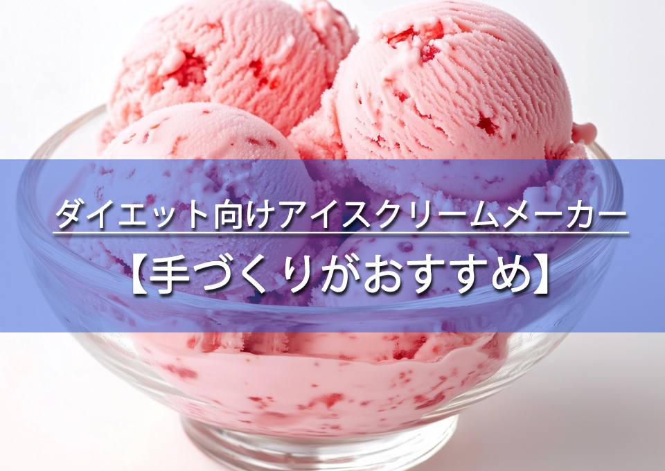 ダイエット向けアイスクリームメーカーとは？手作りのメリット！